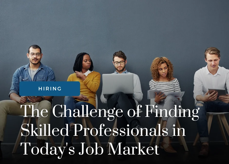 The Challenge of Finding Skilled Professionals in Today’s Job Market