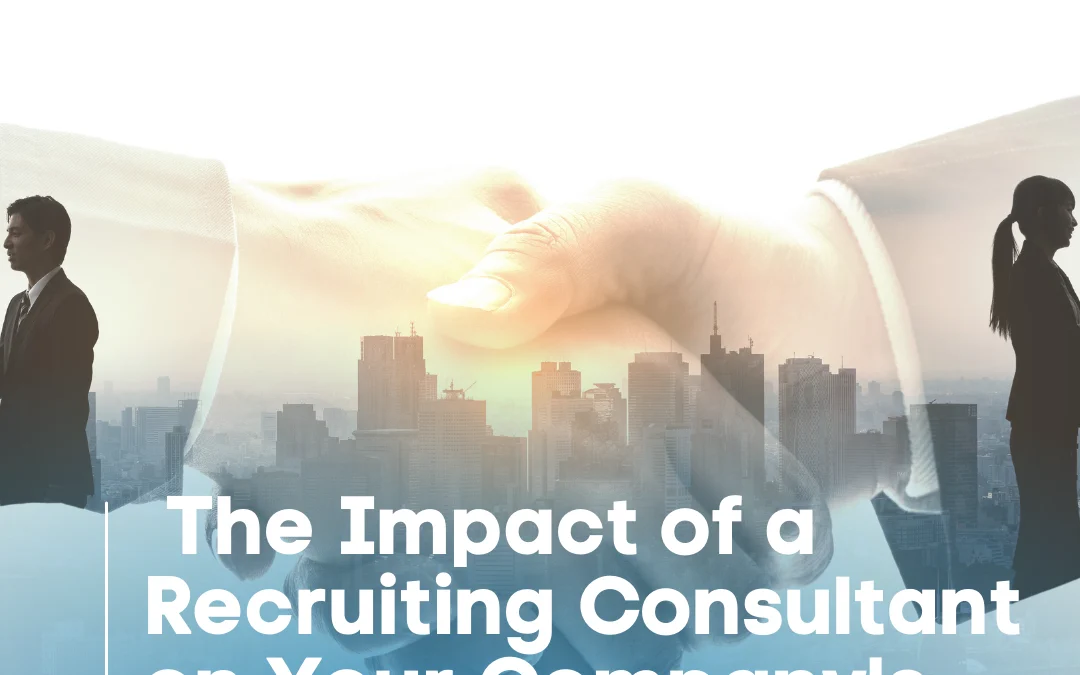 The Impact of a Recruiting Consultant on Your Company’s Hiring Process