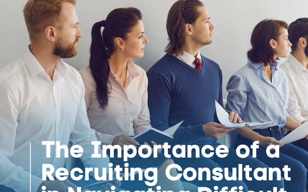 The Importance of a Recruiting Consultant in Navigating Difficult Hiring Situations